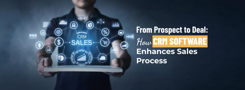 How CRM Software Enhances Sales Process : From Prospect to Deal