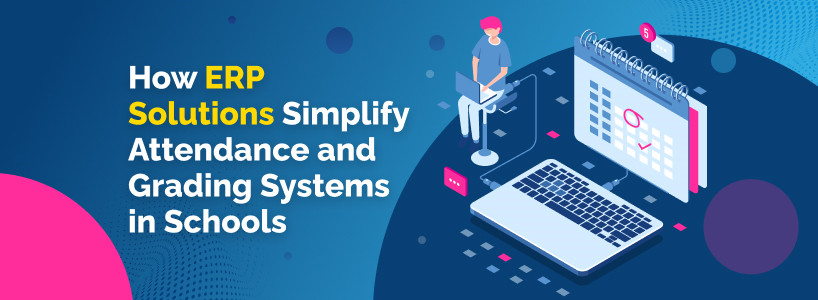 How ERP Solutions Simplify Attendance and Grading Systems in Schools