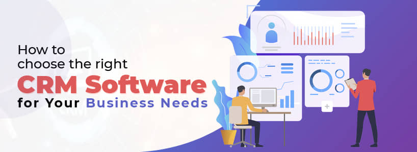 How to Choose the Right CRM Software for Your Business Needs