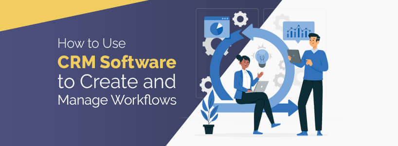 How to Use CRM Software to Create and Manage Workflows