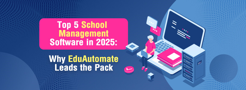 Top 5 School Management Software in 2025: Why EduAutomate Leads the Pack